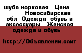 шуба норковая › Цена ­ 17 000 - Новосибирская обл. Одежда, обувь и аксессуары » Женская одежда и обувь   